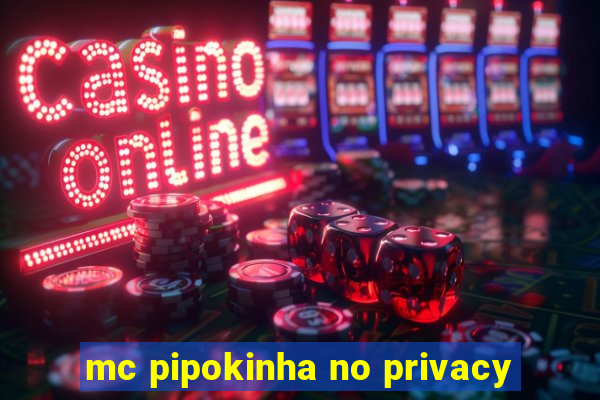 mc pipokinha no privacy